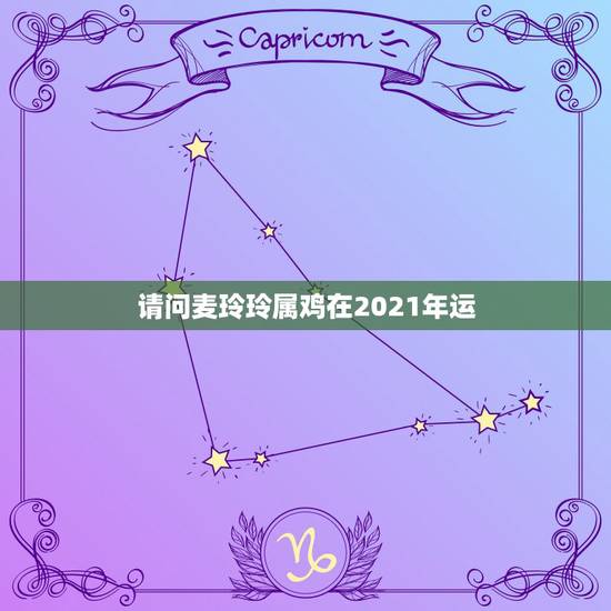 请问麦玲玲属鸡在2021年运，麦玲玲2021年运程