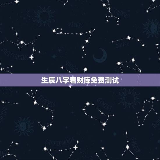 生辰八字看财库免费测试，生辰八字怎么查财库