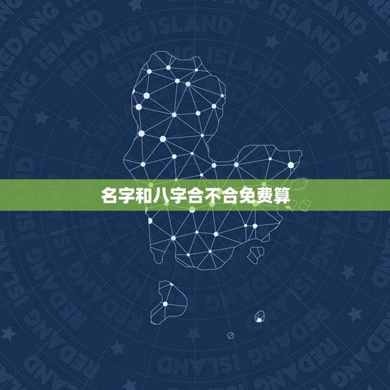 名字和八字合不合免费算，请帮我算算我的名字和八字合不合？