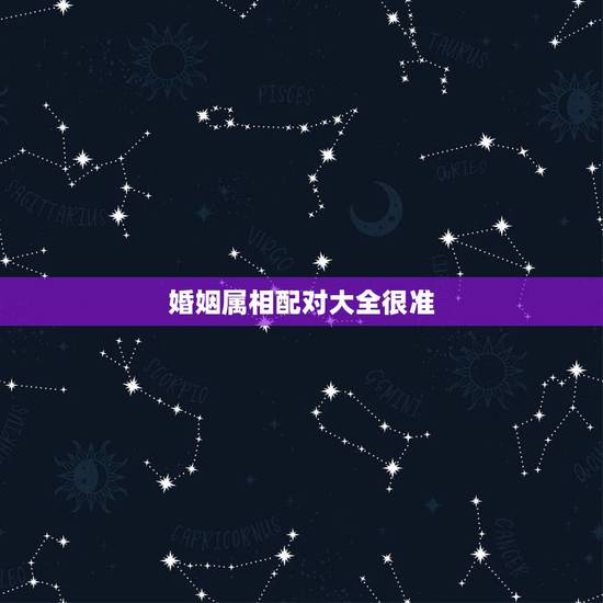 婚姻属相配对大全很准,婚姻属相配对 婚姻属相配对大全很准,婚姻属相配对