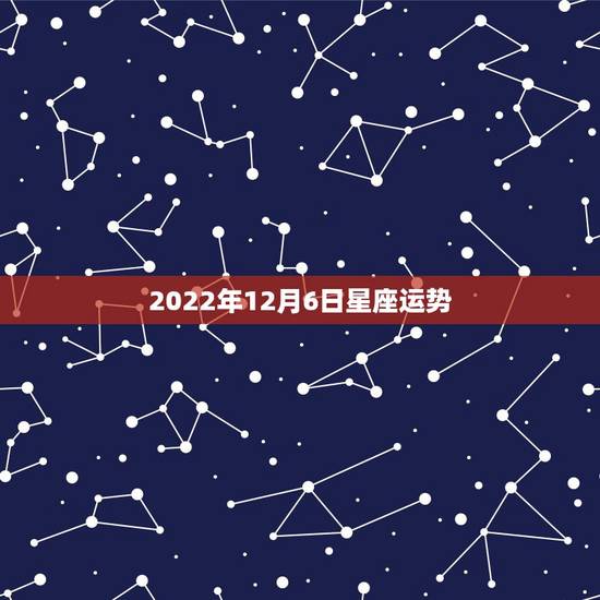 2022年12月6日星座运势,射手座2022运势星座运程 2022年12月6日星座运势,射手座2022运势星座运程
