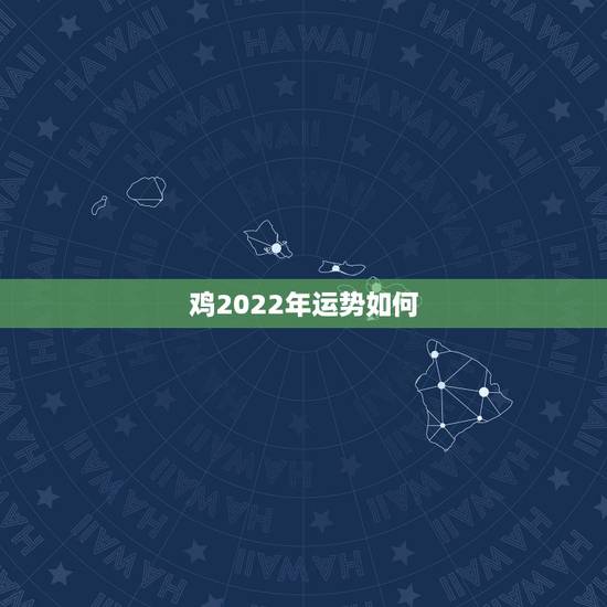 鸡2022年运势如何，鸡年运势2021年运势如何