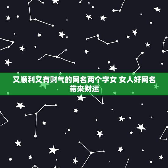 又顺利又有财气的网名两个字女 女人好网名带来财运