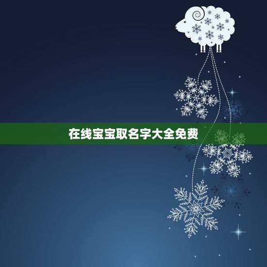 在线宝宝取名字大全免费,起名网免费取名 在线宝宝取名字大全免费,起名网免费取名