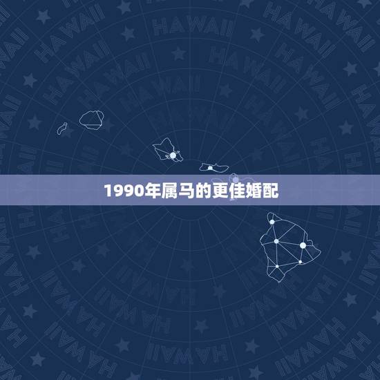 1990年属马的更佳婚配,属马的过了32岁就顺了 1990年属马的更佳婚配,属马的过了32岁就顺了