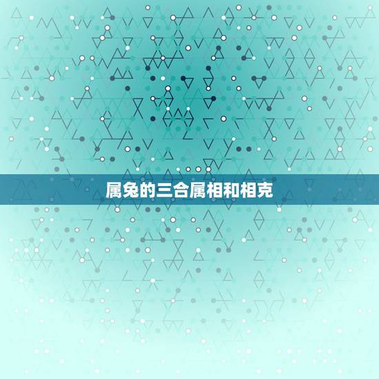 属兔的三合属相和相克,87年属兔33岁有一劫 属兔的三合属相和相克,87年属兔33岁有一劫
