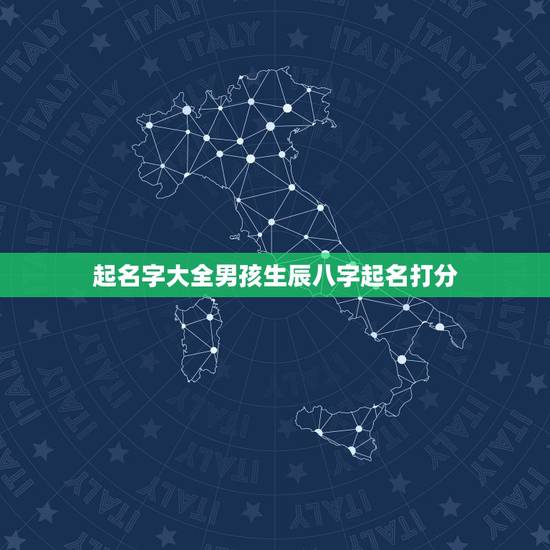 起名字大全男孩生辰八字起名打分，免费以生辰八字和五行起名字大全男孩