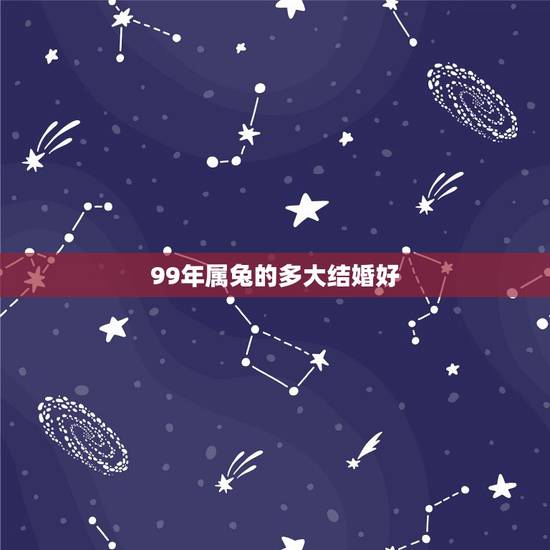 99年属兔的多大结婚好,兔和什么生肖最配 99年属兔的多大结婚好,兔和什么生肖最配