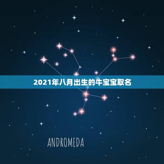 2021年八月出生的牛宝宝取名，2021年那个月出生的牛宝宝最好