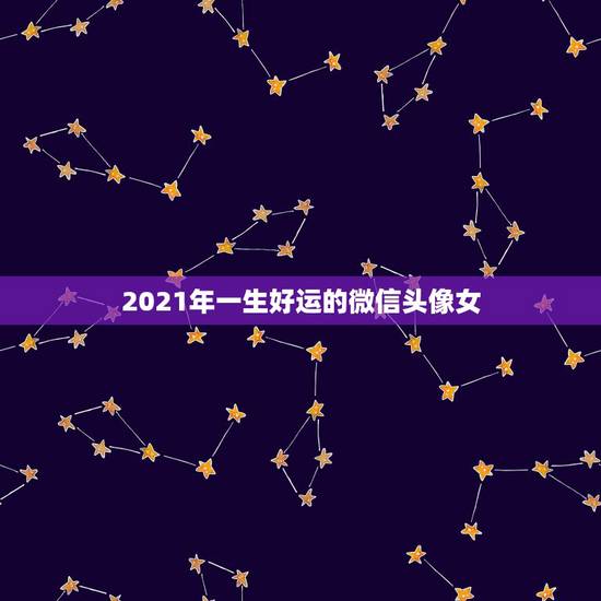 2021年一生好运的微信头像女，2021年用什么做微信头像最好