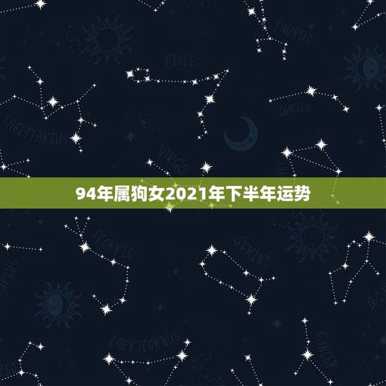 94年属狗女2021年下半年运势，94年属狗2021年运势