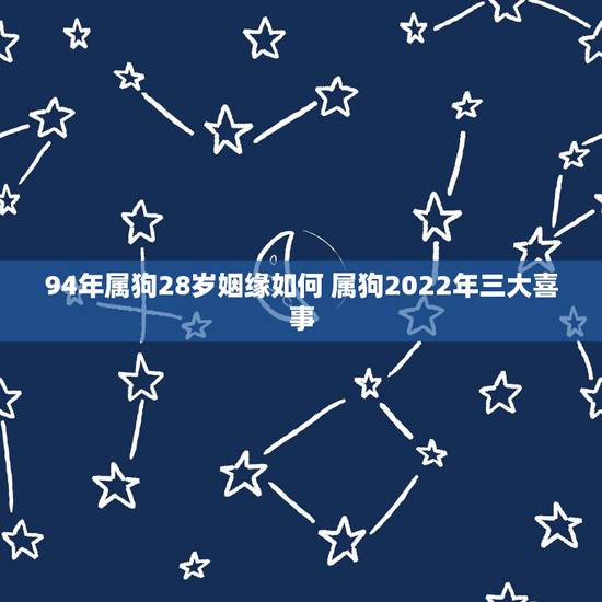 94年属狗28岁姻缘如何 属狗2022年三大喜事 94年属狗28岁姻缘如何 属狗2022年三大喜事