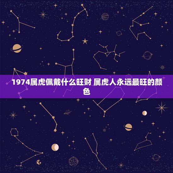 1974属虎佩戴什么旺财 属虎人永远最旺的颜色 1974属虎佩戴什么旺财 属虎人永远最旺的颜色