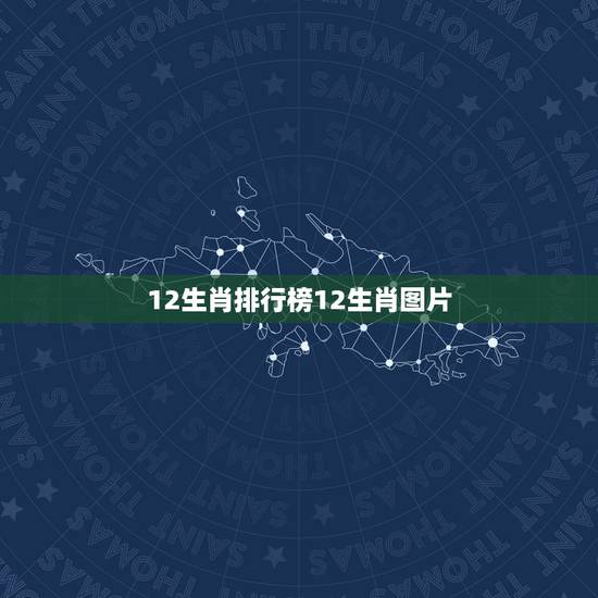 12生肖排行榜12生肖图片,2022 生肖表图片高清 12生肖排行榜12生肖图片,2022 生肖表图片高清