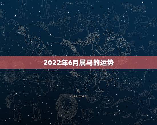 2022年6月属马的运势，2022年属马人的全年每月