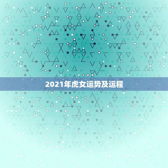 2021年虎女运势及运程,2021年虎女的运势如何 2021年虎女运势及运程,2021年虎女的运势如何