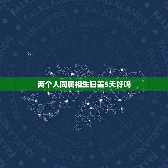 两个人同属相生日差5天好吗，男女都属虎并且生日同月只差五天，结婚好吗？