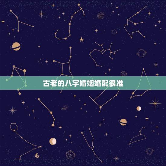古老的八字婚姻婚配很准，古老的八字婚配对照表