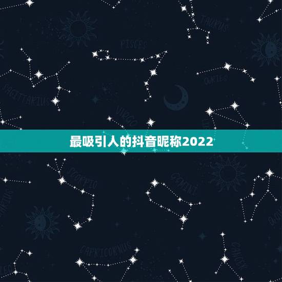 最吸引人的抖音昵称2022,最吸引人的抖音昵称男 最吸引人的抖音昵称2022,最吸引人的抖音昵称男