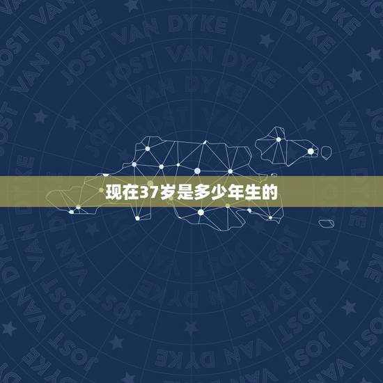 现在37岁是多少年生的,37岁是那年出生的 现在37岁是多少年生的,37岁是那年出生的