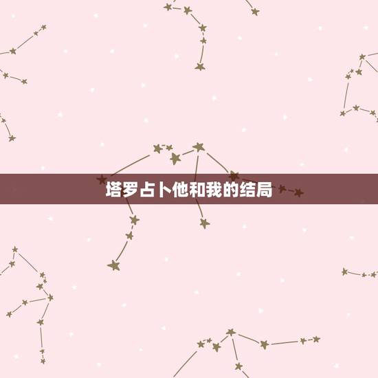 塔罗占卜他和我的结局,塔罗占卜啊!我用的爱的维纳斯。问我和他之间的结果 塔罗占卜他和我的结局,塔罗占卜啊!我用的爱的维纳斯。问我和他之间的结果