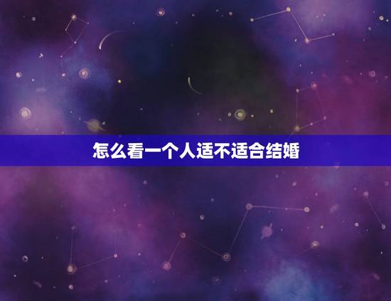 怎么看一个人适不适合结婚，在情感方面，如何判断两个人适不适合结婚？