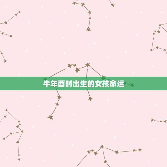 牛年酉时出生的女孩命运，上等命的时辰