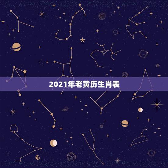2021年老黄历生肖表,今天属什么生肖老黄历 2021年老黄历生肖表,今天属什么生肖老黄历