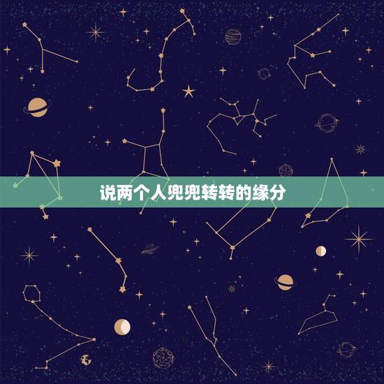 说两个人兜兜转转的缘分，两个人最终能不能在一起真的是要缘分的吗？