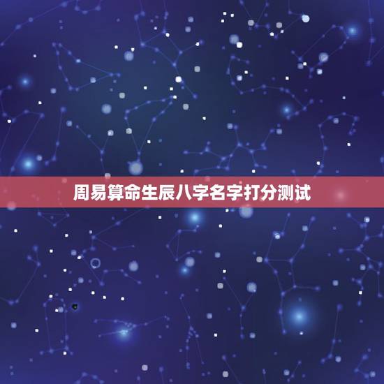 周易算命生辰八字名字打分测试,周易免费生辰八字测名起名五格打分 周易算命生辰八字名字打分测试,周易免费生辰八字测名起名五格打分