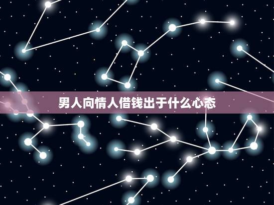 男人向情人借钱出于什么心态,男人向恋人借钱的心理是什么? 男人向情人借钱出于什么心态,男人向恋人借钱的心理是什么?