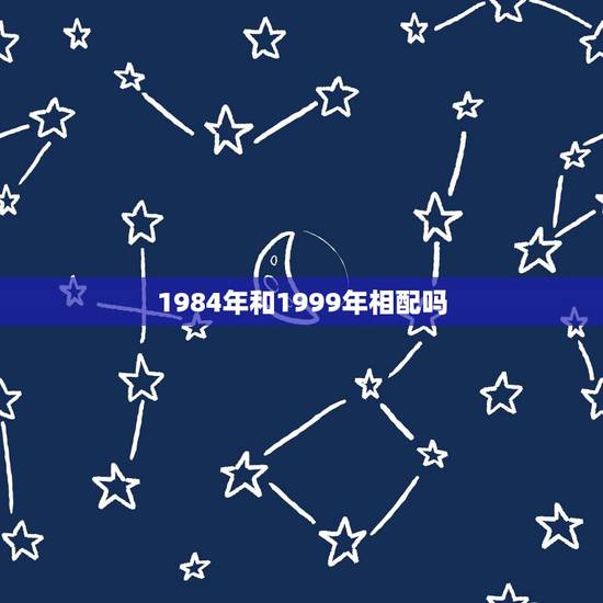 1984年和1999年相配吗,84生肖鼠命中注定的正缘 1984年和1999年相配吗,84生肖鼠命中注定的正缘