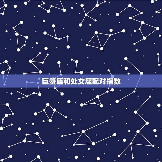 巨蟹座和处女座配对指数，巨蟹座和处女座匹配吗