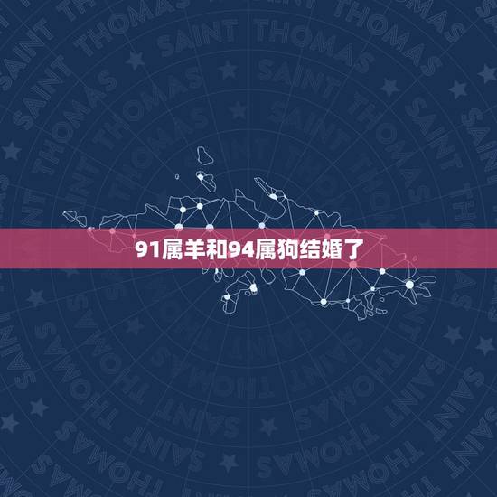 91属羊和94属狗结婚了,男羊属狗结婚 91属羊和94属狗结婚了,男羊属狗结婚