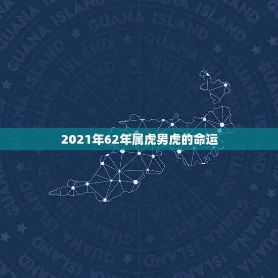 2021年62年属虎男虎的命运，62年属虎的性格怎样
