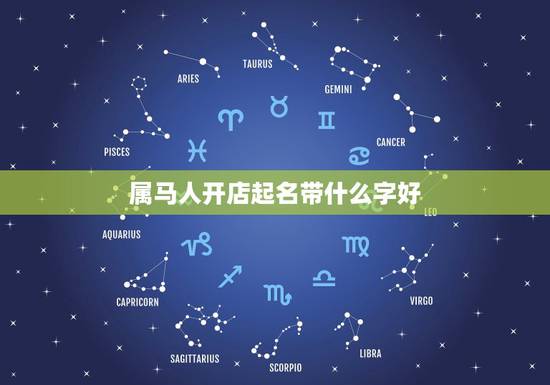 属马人开店起名带什么字好,属马的人开店要怎样取名才好 属马人开店起名带什么字好,属马的人开店要怎样取名才好