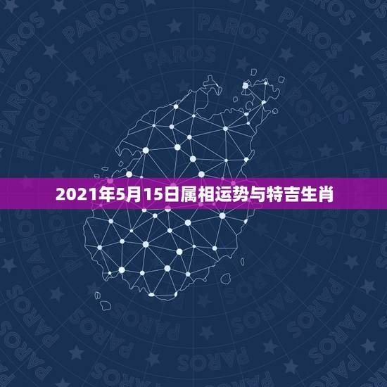 2021年5月15日属相运势与特吉生肖,十二生肖运程2021年运势每月 2021年5月15日属相运势与特吉生肖,十二生肖运程2021年运势每月