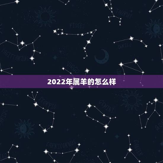 2022年属羊的怎么样,属羊人2022年运势运程 2022年属羊的怎么样,属羊人2022年运势运程