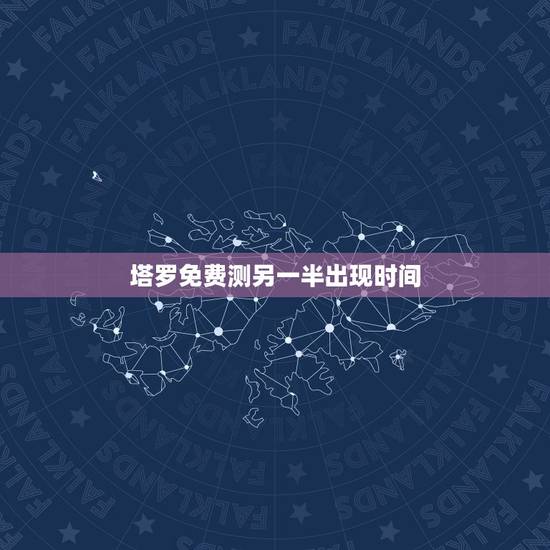 塔罗免费测另一半出现时间,塔罗占卜:什么时候遇到另一半 塔罗免费测另一半出现时间,塔罗占卜:什么时候遇到另一半