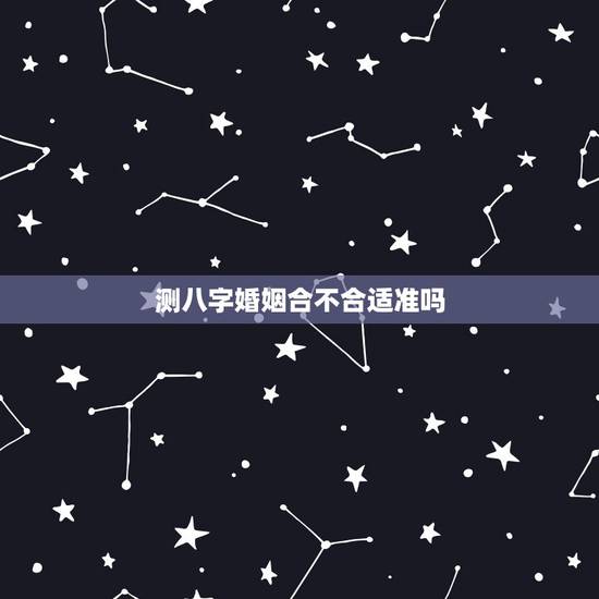 测八字婚姻合不合适准吗，合八字算的婚姻真的准吗？