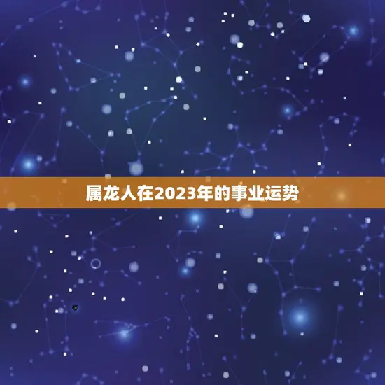 属龙人在2023年的事业运势
