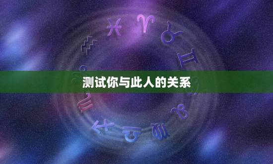测试你与此人的关系，测你与别人的关系