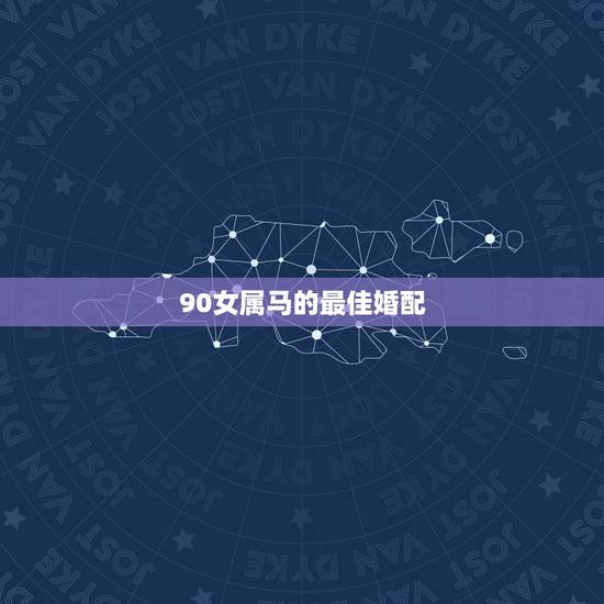 90女属马的最佳婚配,女属马和什么属相最配 90女属马的最佳婚配,女属马和什么属相最配