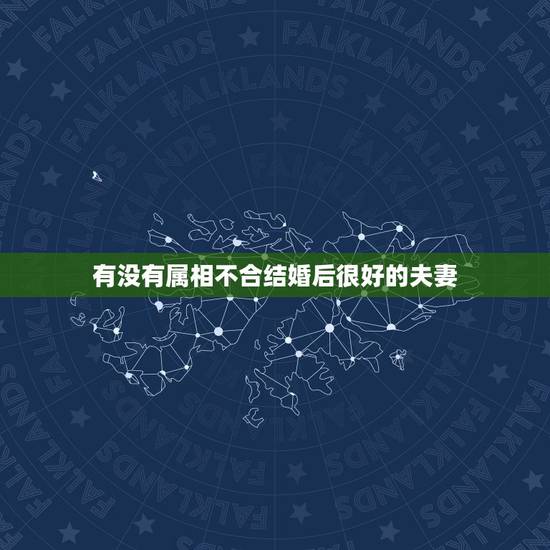 有没有属相不合结婚后很好的夫妻，有没有属相不合的夫妻走到最后？