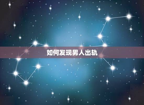 如何发现男人出轨，如何判断男人是否出轨