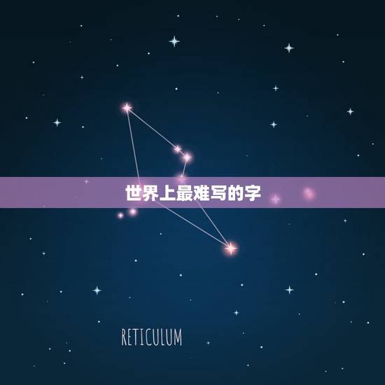 世界上最难写的字,全世界最难写的字是什么字? 世界上最难写的字,全世界最难写的字是什么字?