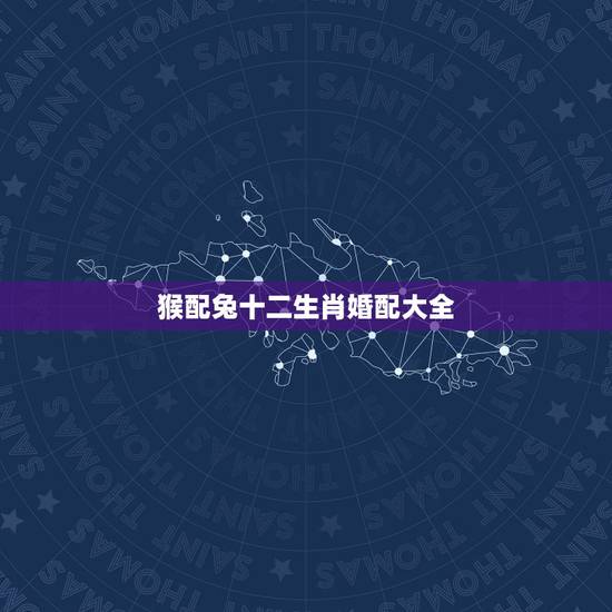 猴配兔十二生肖婚配大全，十二生肖配对