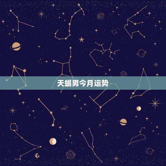 天蝎男今月运势，星座运势天蝎座今天的财位