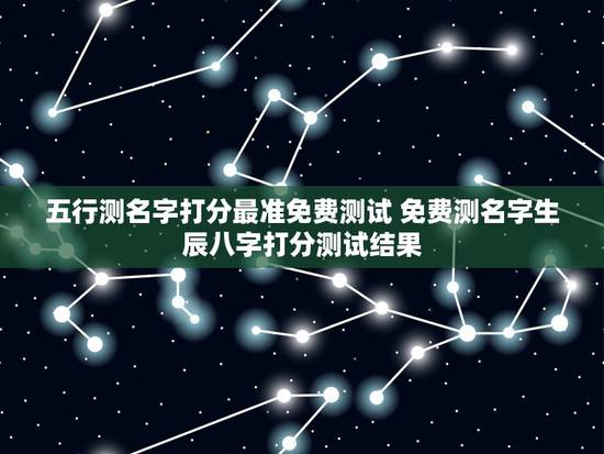 五行测名字打分最准免费测试 免费测名字生辰八字打分测试结果 五行测名字打分最准免费测试 免费测名字生辰八字打分测试结果