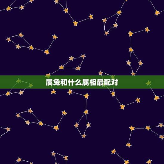 属兔和什么属相最配对,属鸡和什么属相最配对 属兔和什么属相最配对,属鸡和什么属相最配对
